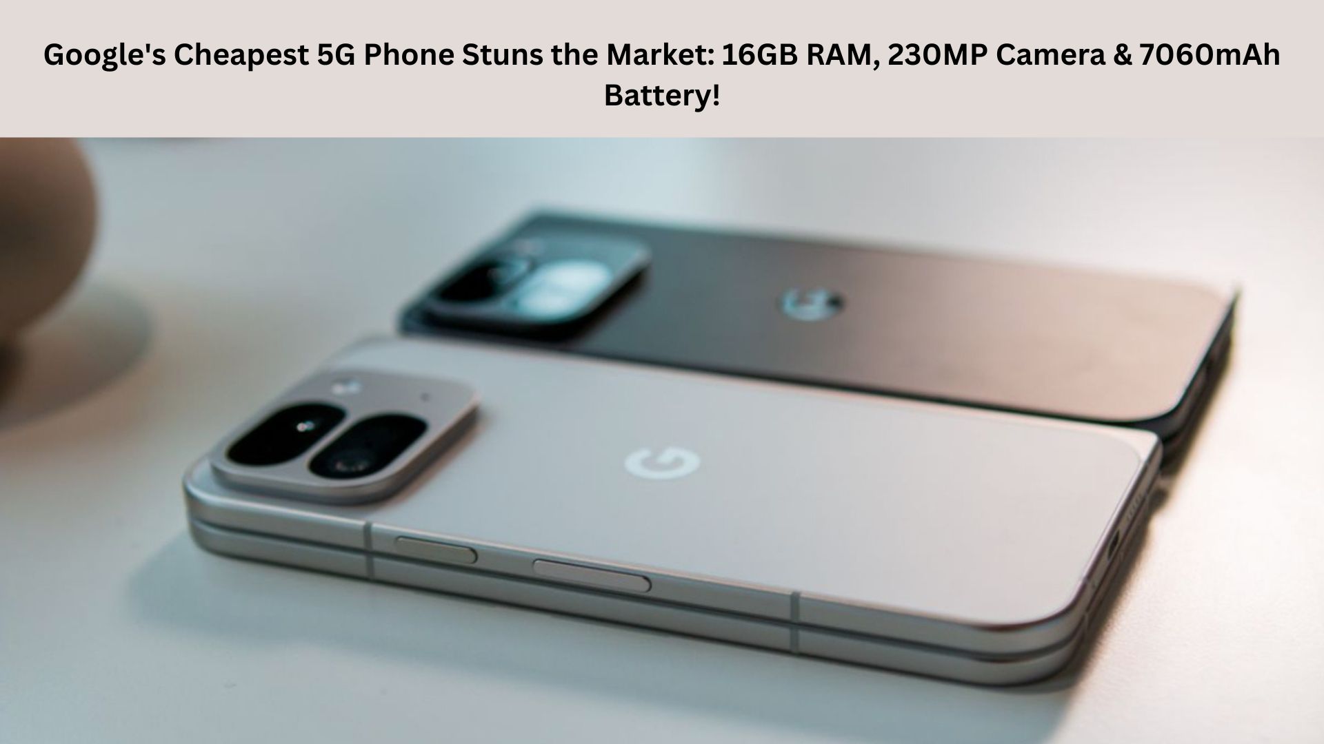 Google's Cheapest 5G Phone Stuns the Market: 16GB RAM, 230MP Camera & 7060mAh Battery!
