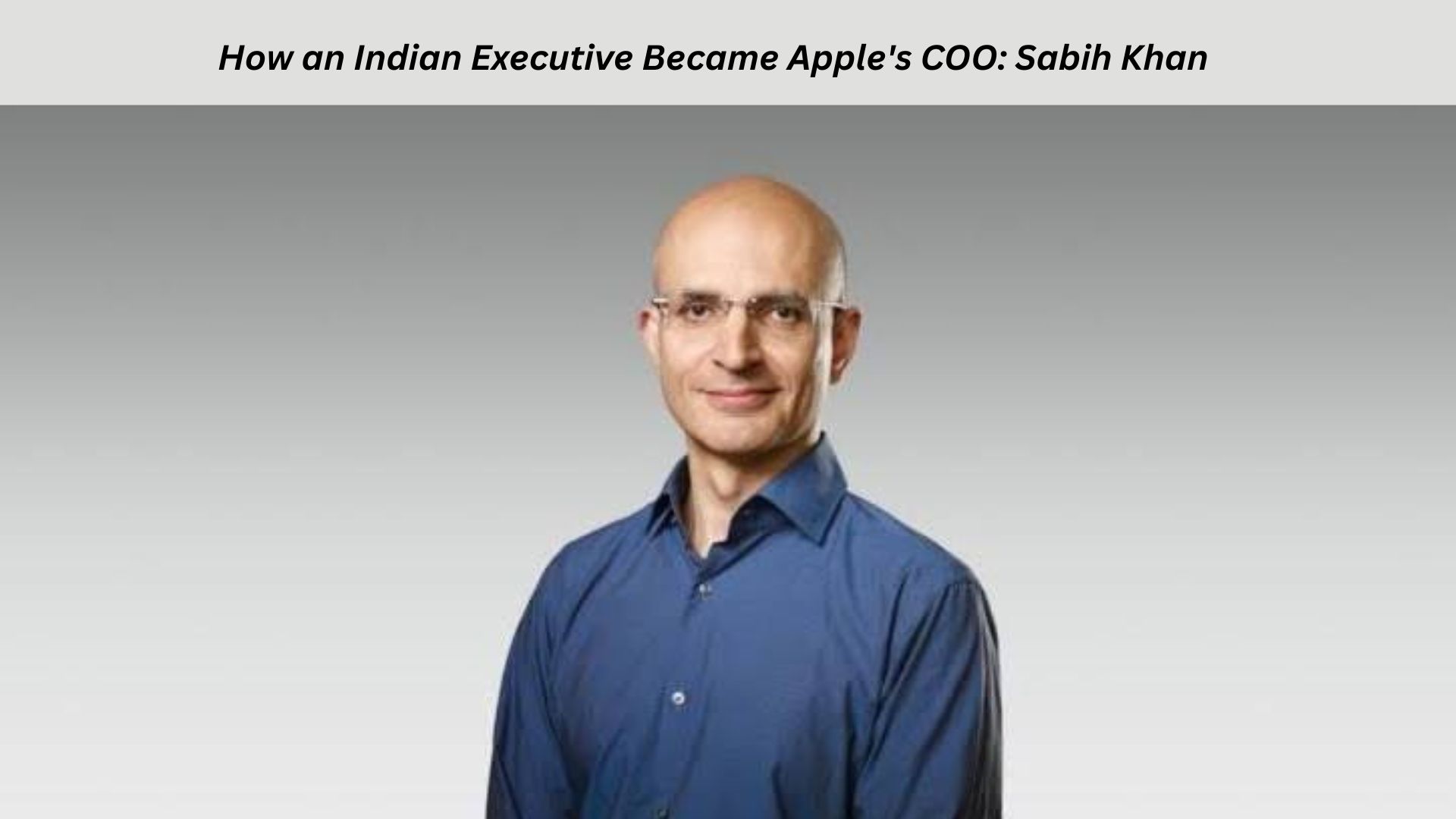 How an Indian Executive Became Apple's COO Sabih Khan